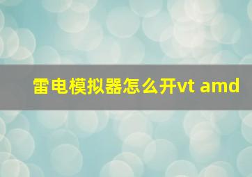 雷电模拟器怎么开vt amd